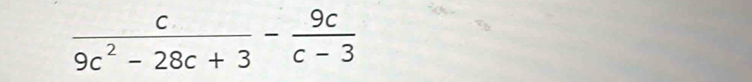  c/9c^2-28c+3 - 9c/c-3 