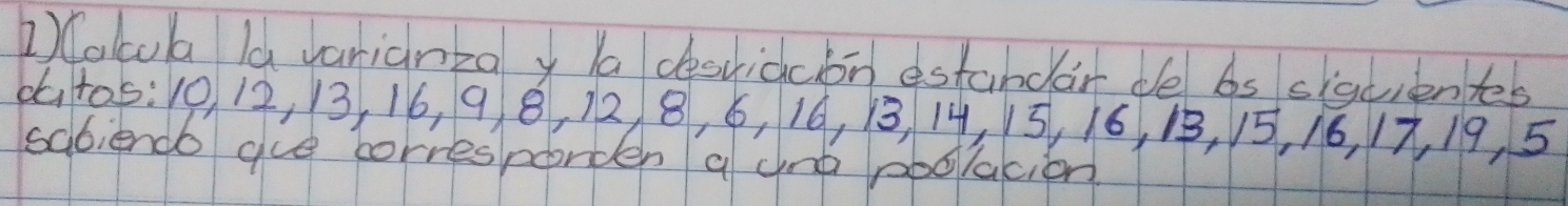 Colcula la varianza y a desvidcion estandar de 6s siquientes 
6to5: 10 12, 13, 16, 9 8, 12, 8, 6, 16, 13, 14, 15, 16, 13, 15, 16, 17, 19, 5
sabiendo gue borresporden a and pbolacion