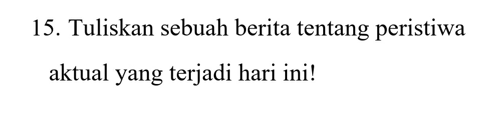 Tuliskan sebuah berita tentang peristiwa 
aktual yang terjadi hari ini!