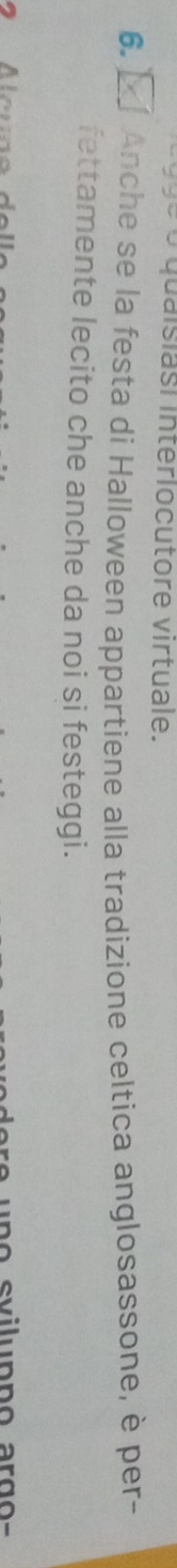 190 o quaisiasi interlocutore virtuale. 
6. Anche se la festa di Halloween appartiene alla tradizione celtica anglosassone, è per- 
fettamente lecito che anche da noi si festeggi.