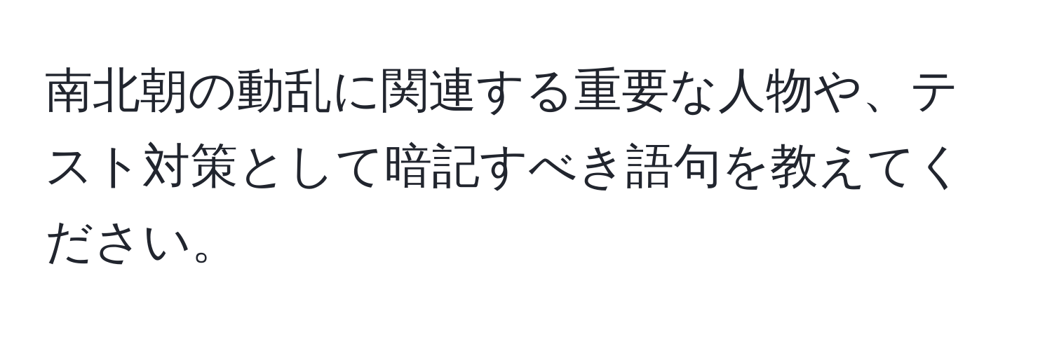 南北朝の動乱に関連する重要な人物や、テスト対策として暗記すべき語句を教えてください。