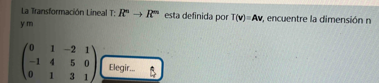La Transformación Lineal T : R^nto R^m esta definida por T(v)=Av , encuentre la dimensión n
y m
beginpmatrix 0&1&-2&1 -1&4&5&0 0&1&3&1endpmatrix Elegir...