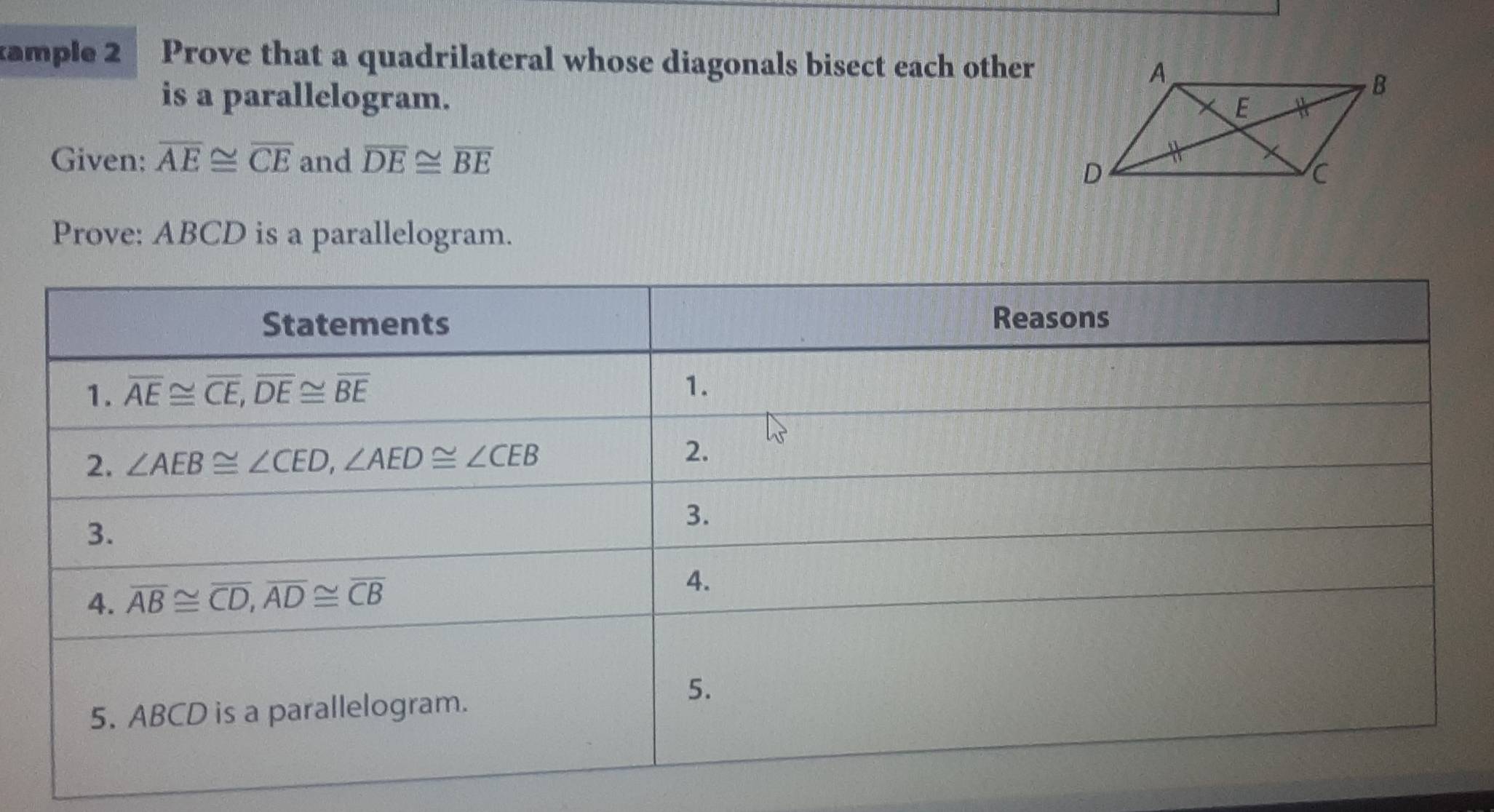 ample 2 Prove that a quadrilateral whose diagonals bisect each other
is a parallelogram.
Given: overline AE≌ overline CE and overline DE≌ overline BE
Prove: ABCD is a parallelogram.