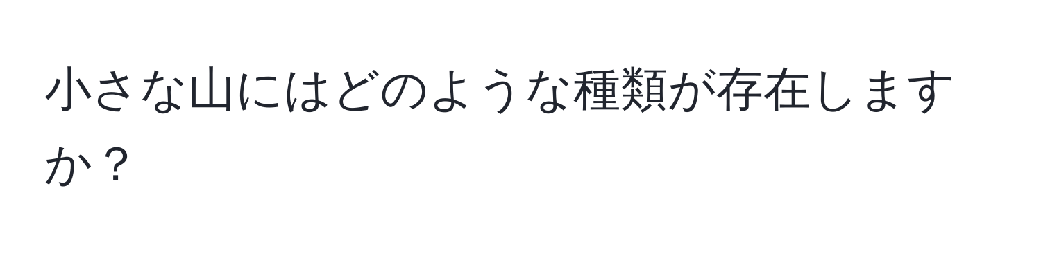 小さな山にはどのような種類が存在しますか？