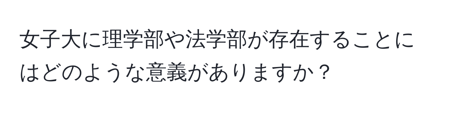 女子大に理学部や法学部が存在することにはどのような意義がありますか？