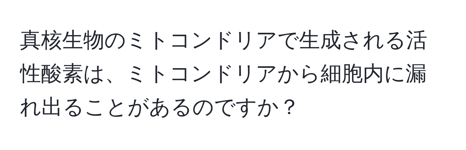 真核生物のミトコンドリアで生成される活性酸素は、ミトコンドリアから細胞内に漏れ出ることがあるのですか？