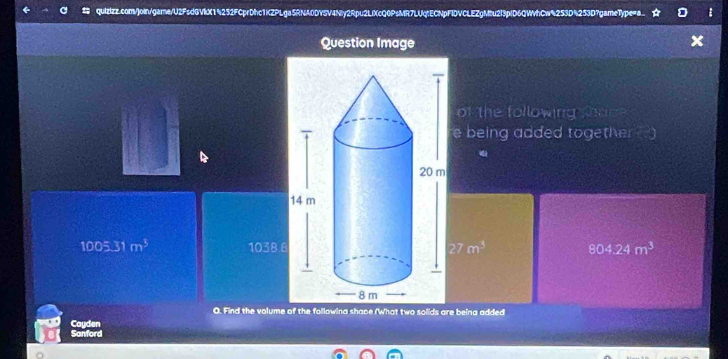 Question Image
of the following thac 
e being added together )
1005.31m^3 1038.8 27m^3 804.24m^3
O. Find the volume of the followina shace (What two solids are beina added
Cayden
Sanford