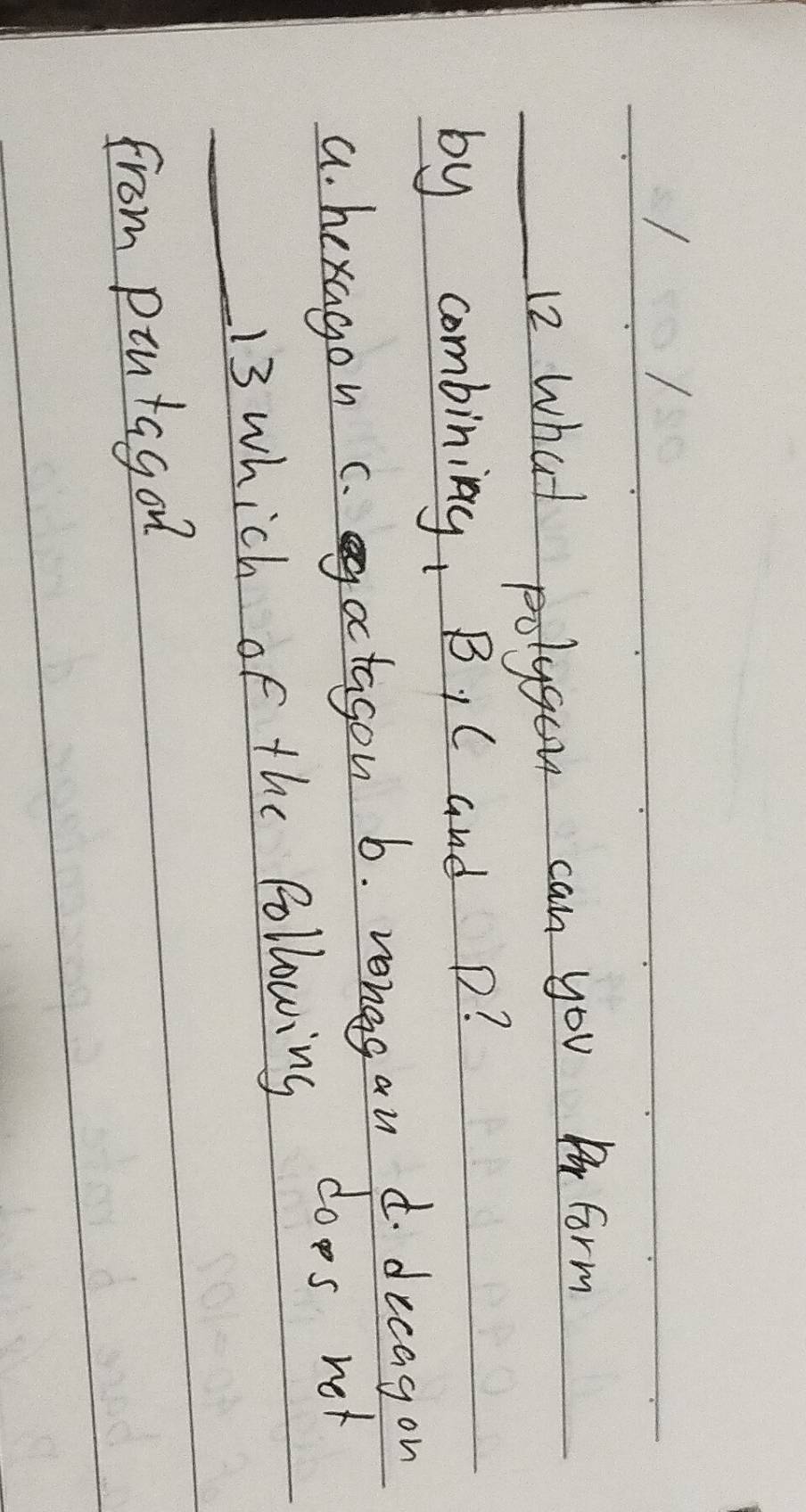 what polygon can you form
by combining, B, C and p?
a. hexagon c.actagon b. rongs an d. decagon
_
13 which of the following does not
from pintagon