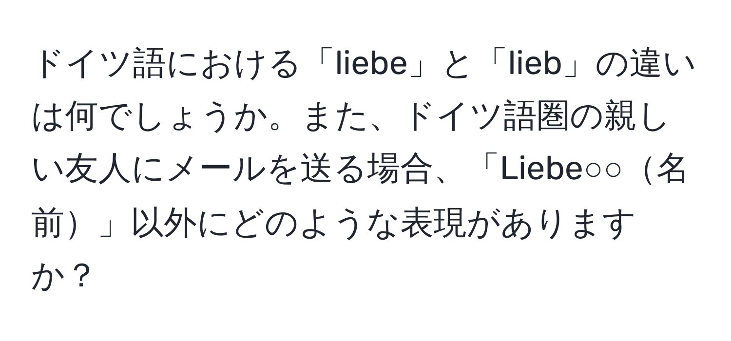 ドイツ語における「liebe」と「lieb」の違いは何でしょうか。また、ドイツ語圏の親しい友人にメールを送る場合、「Liebe○○名前」以外にどのような表現がありますか？