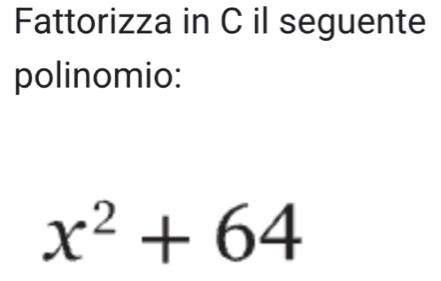 Fattorizza in C il seguente 
polinomio:
x^2+64