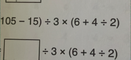 105-15)/ 3* (6+4/ 2)
□ / 3* (6+4/ 2)