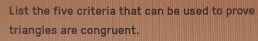 List the five criteria that can be used to prove 
triangles are congruent.