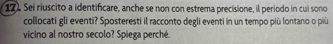 Sei riuscito a identificare, anche se non con estrema precisione, il periodo in cui sono 
collocati gli eventi? Sposteresti il racconto degli eventi in un tempo più lontano o più 
vicino al nostro secolo? Spiega perché.