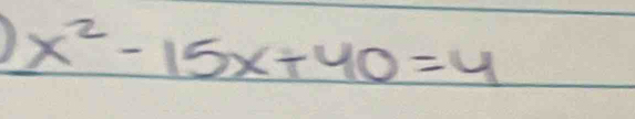 x^2-15x+40=4