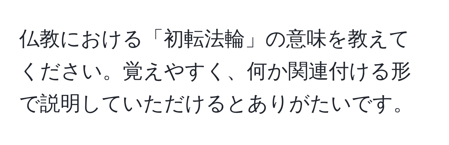 仏教における「初転法輪」の意味を教えてください。覚えやすく、何か関連付ける形で説明していただけるとありがたいです。