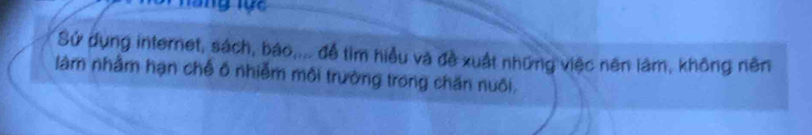 Sử dụng internet, sách, báo,... để tìm hiểu và đề xuất những việc nên làm, không nên 
làm nhằm hạn chế ổ nhiễm môi trường trong chăn nuôi.