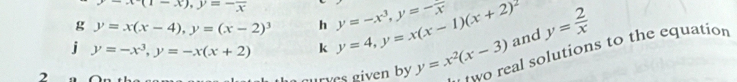 x(1-x), y=-frac x
g y=x(x-4), y=(x-2)^3 h y=-x^3, y=-frac x
j y=-x^3, y=-x(x+2) k y=4, y=x(x-1)(x+2)^2 and y= 2/x 
wo real solutions to the equation 
2 rves given by y=x^2(x-3)