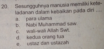 Sesungguhnya manusia memiliki kete-
ladanan dalam kebaikan pada diri ....
a. para ulama
b. Nabi Muhammad saw.
c. wali-wali Allah Swt.
d. kedua orang tua
e. ustaz dan ustazah