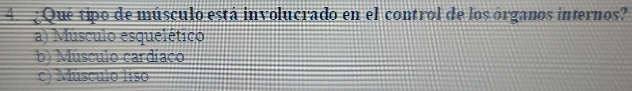 Qué tipo de músculo está involucrado en el control de los órganos internos?
a) Músculo esquelético
b) Músculo cardíaco
c) Músculo liso