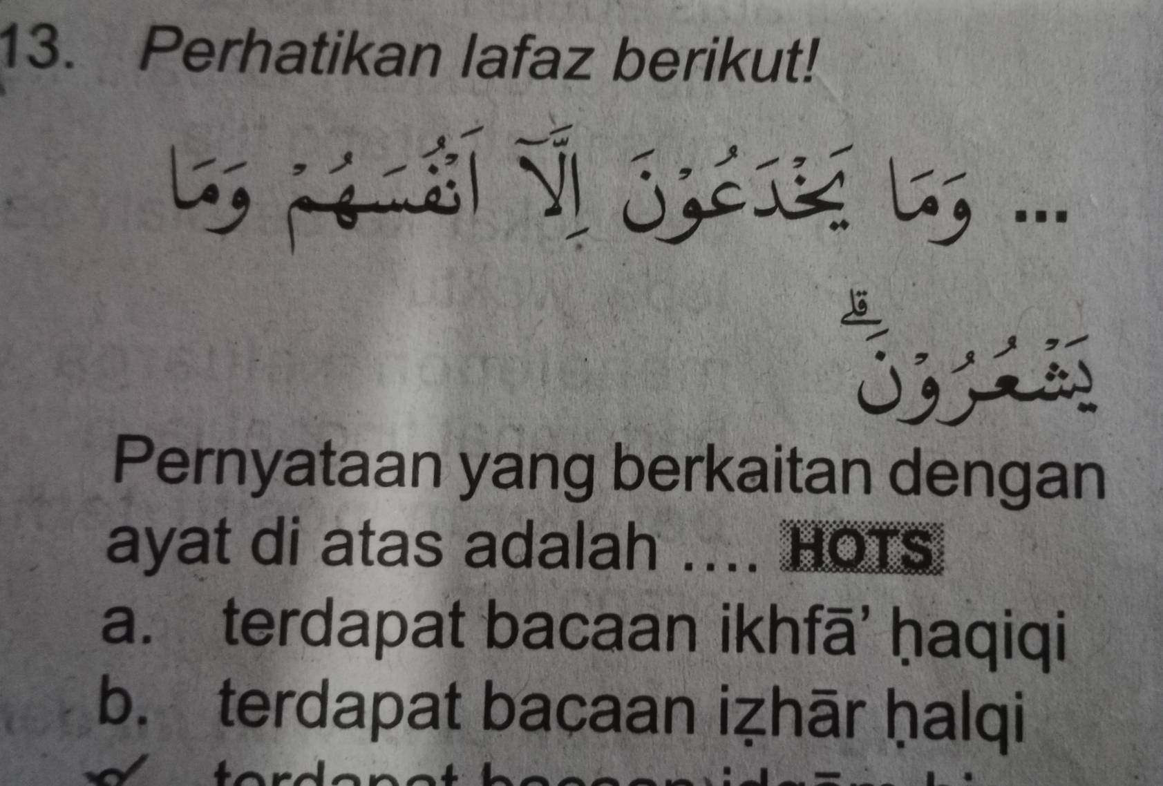 Perhatikan lafaz berikut!
.,
.
Pernyataan yang berkaitan dengan
ayat di atas adalah .... HOTS
a. terdapat bacaan ikhfā' ḥaqiqi
b. terdapat bacaan iẓhār ḥalqi