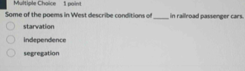Some of the poems in West describe conditions of_ in railroad passenger cars.
starvation
independence
segregation