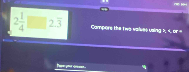 7383 0044 
12/30
2 1/4 □ 2.overline 3 Compare the two values using , , or =
|Type your answer...
