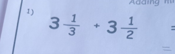 Adding m 
1) 3 1/3 +3 1/2 =