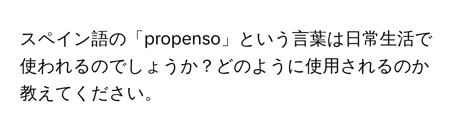 スペイン語の「propenso」という言葉は日常生活で使われるのでしょうか？どのように使用されるのか教えてください。