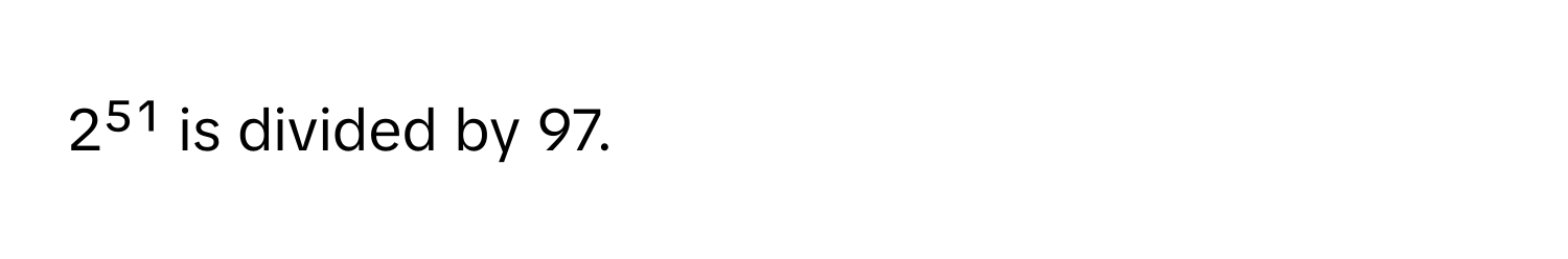 2⁵¹ is divided by 97.