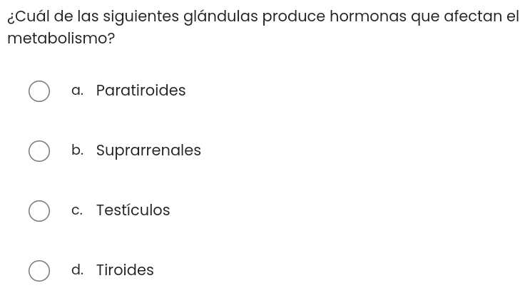 ¿Cuál de las siguientes glándulas produce hormonas que afectan el
metabolismo?
a. Paratiroides
b. Suprarrenales
c. Testículos
d. Tiroides