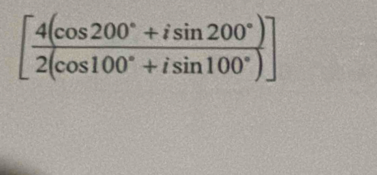 [ (4(cos 200°+isin 200°))/2(cos 100°+isin 100°) ]