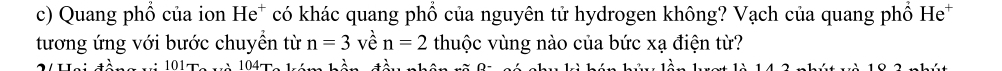 Quang phổ của ion có khác quang phổ của nguyên tử hydrogen không? Vạch của quang phổ He 
He^+ 
tương ứng với bước chuyền từ n=3 về n=2 thuộc vùng nào của bức xạ điện từ?