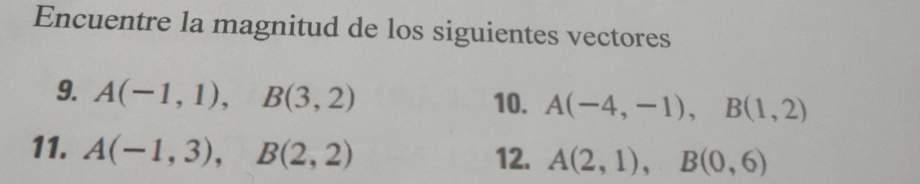 Encuentre la magnitud de los siguientes vectores 
9. A(-1,1), B(3,2)
10. A(-4,-1), B(1,2)
11. A(-1,3), B(2,2)
12. A(2,1), B(0,6)