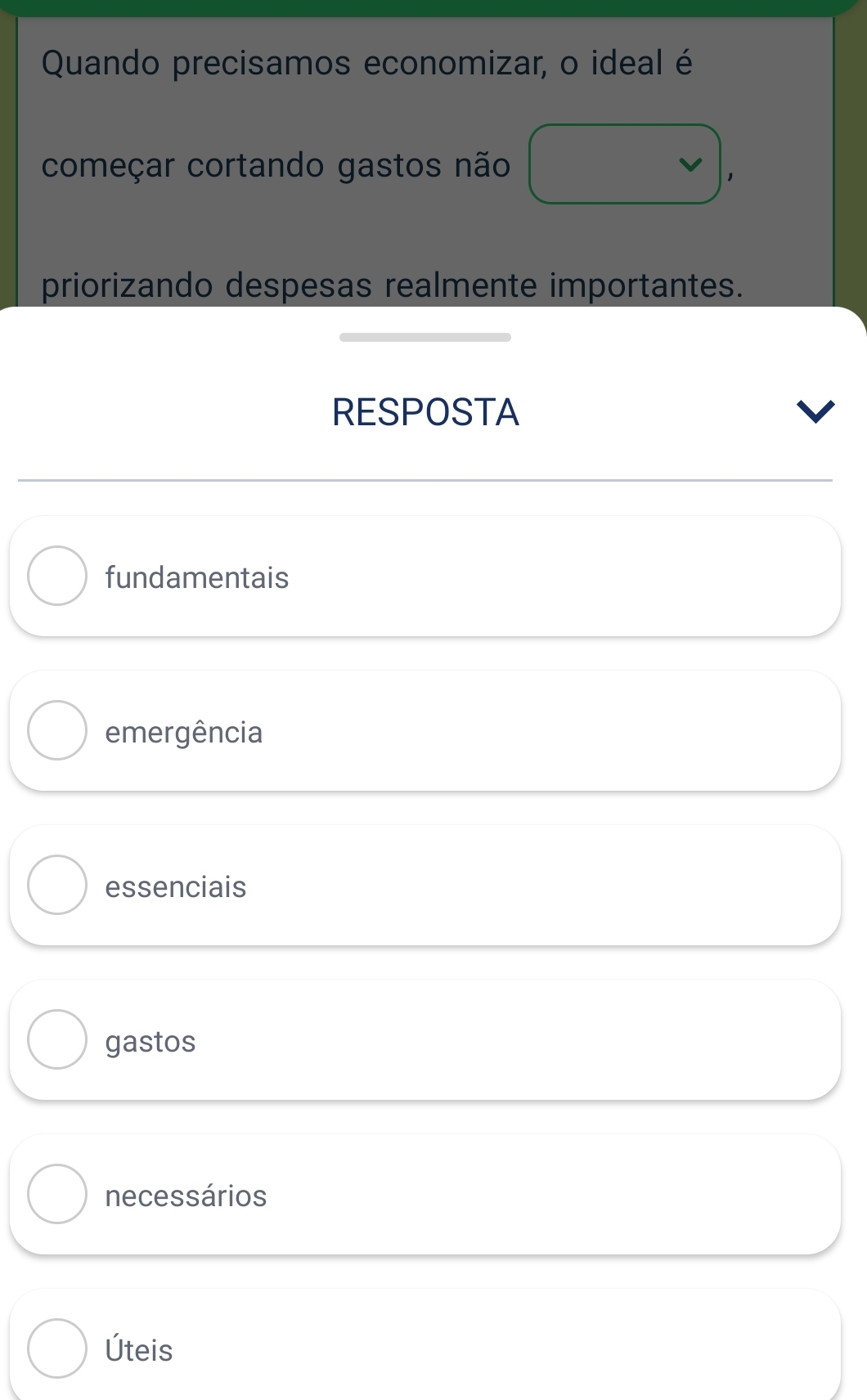 Quando precisamos economizar, o ideal é
começar cortando gastos não
priorizando despesas realmente importantes.
RESPOSTA
fundamentais
emergência
essenciais
gastos
necessários
Úteis