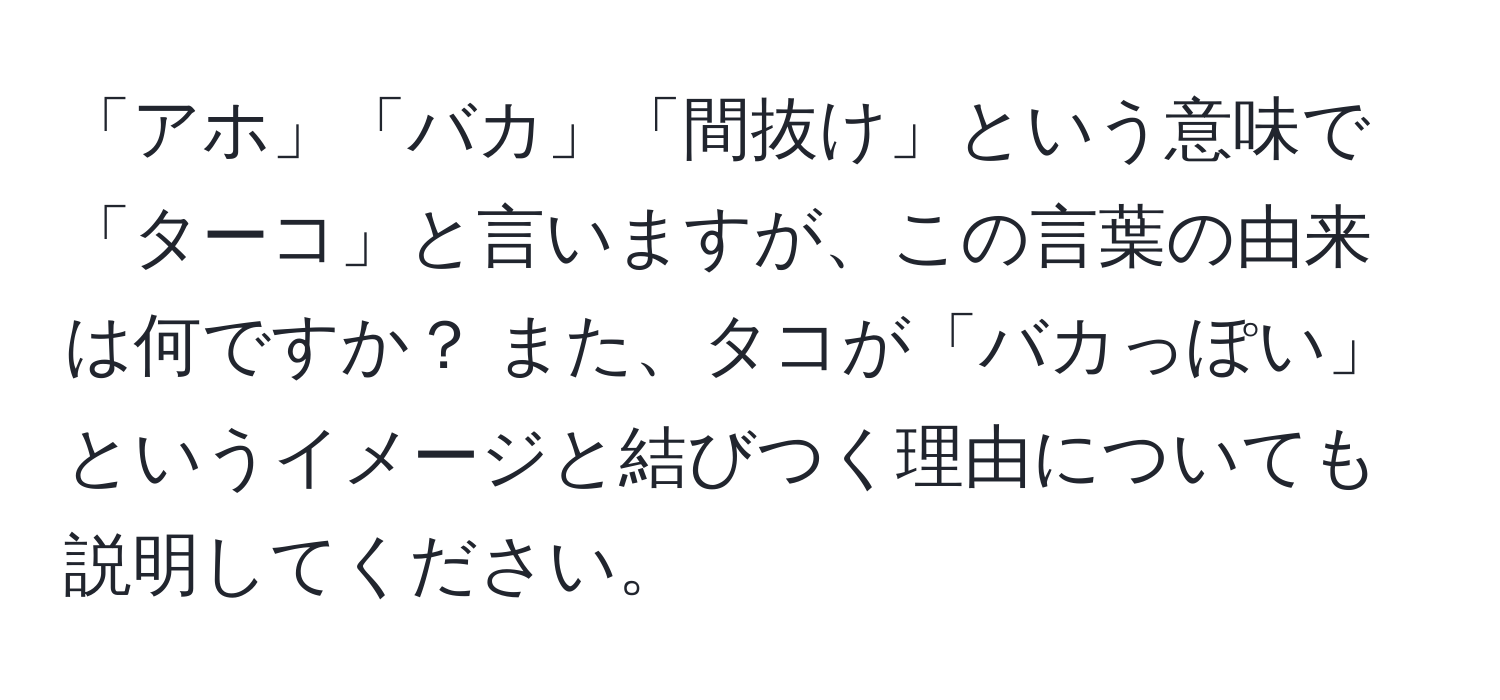 「アホ」「バカ」「間抜け」という意味で「ターコ」と言いますが、この言葉の由来は何ですか？ また、タコが「バカっぽい」というイメージと結びつく理由についても説明してください。