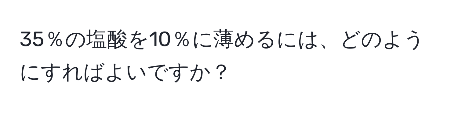 35％の塩酸を10％に薄めるには、どのようにすればよいですか？