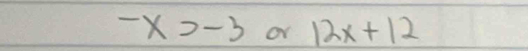 -x>-3 or 12x+12