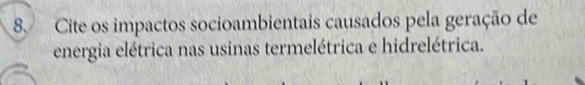 Cite os impactos socioambientais causados pela geração de 
energia elétrica nas usinas termelétrica e hidrelétrica.