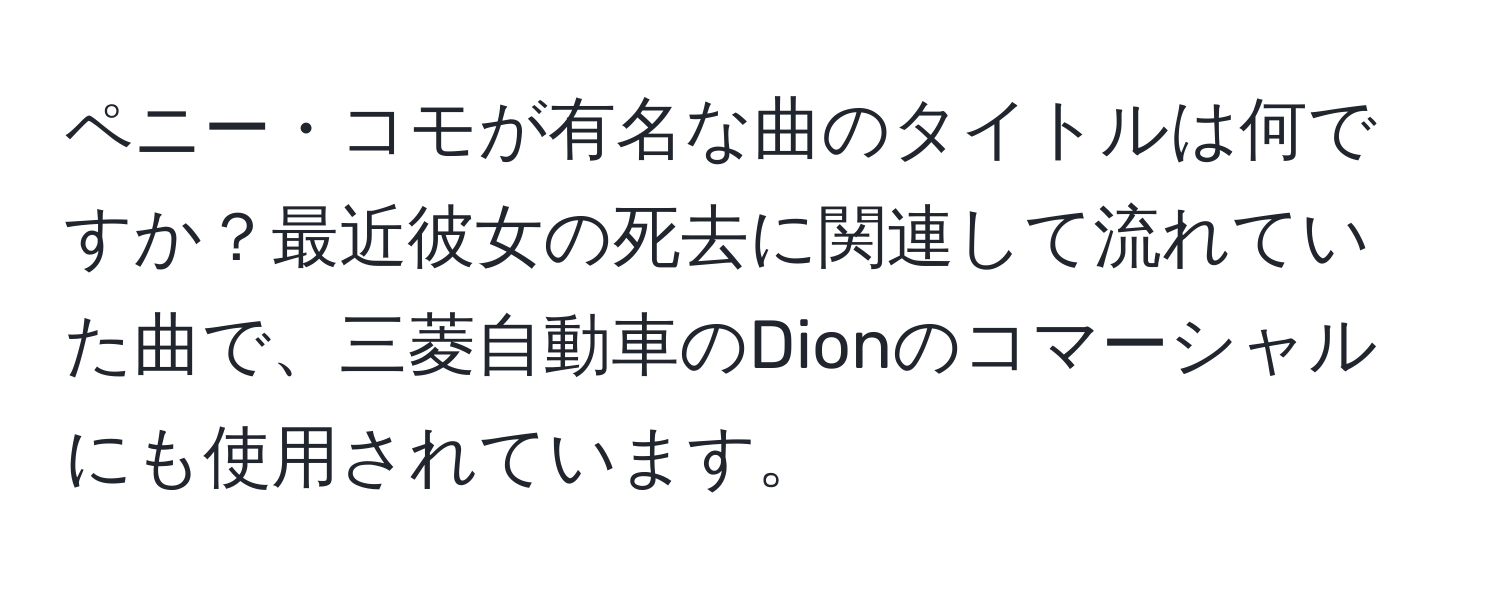 ペニー・コモが有名な曲のタイトルは何ですか？最近彼女の死去に関連して流れていた曲で、三菱自動車のDionのコマーシャルにも使用されています。