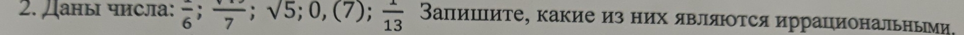 Даны числа: frac 6; frac 7; sqrt(5); 0, (7);  1/13  ΒаπиΙите, какие из них являΙтся иррациональньми,