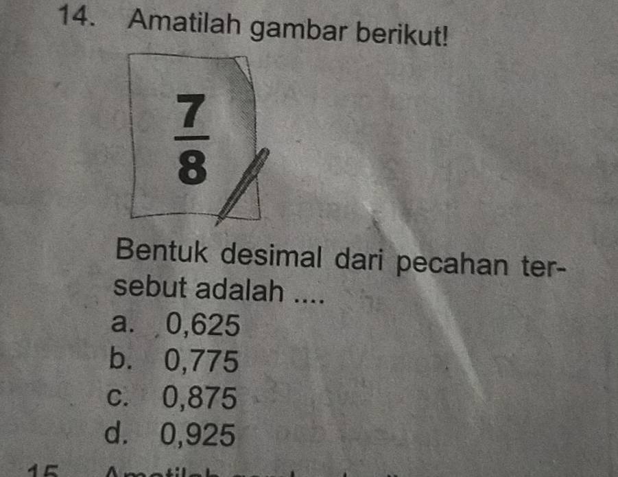 Amatilah gambar berikut!
Bentuk desimal dari pecahan ter-
sebut adalah ....
a. 0,625
b. 0,775
c. 0,875
d. 0,925