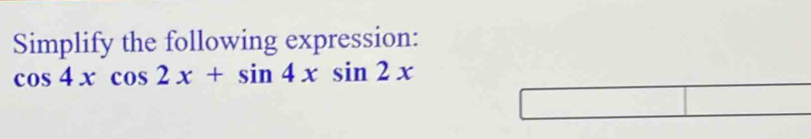 Simplify the following expression:
cos 4xcos 2x+sin 4xsin 2x