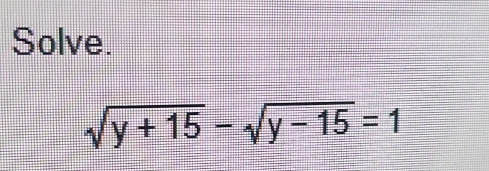 Solve.
sqrt(y+15)-sqrt(y-15)=1