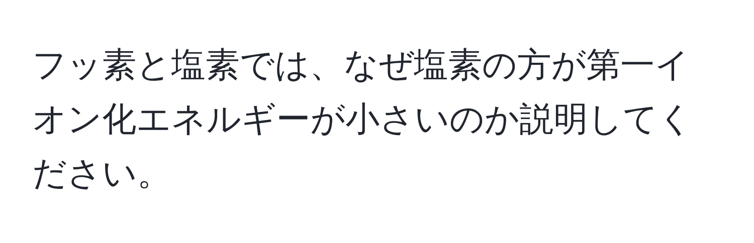 フッ素と塩素では、なぜ塩素の方が第一イオン化エネルギーが小さいのか説明してください。