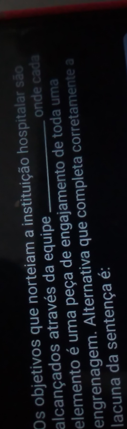 Os objetivos que norteiam a instituição hospitalar são 
alcançados através da equipe _onde cada 
elemento é uma peça de engajamento de toda uma 
engrenagem. Alternativa que completa corretamente a 
lacuna da sentença é: