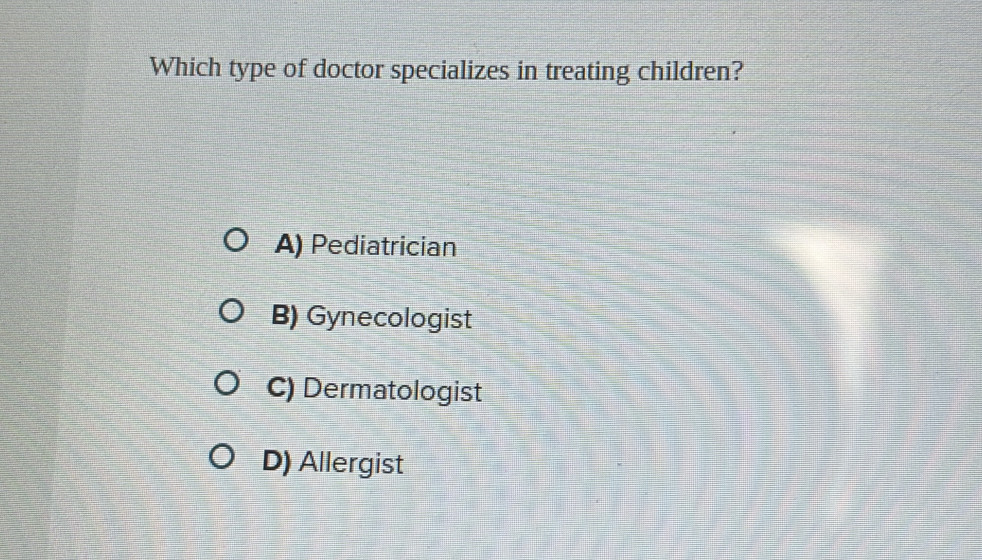 Which type of doctor specializes in treating children?
A) Pediatrician
B) Gynecologist
C) Dermatologist
D) Allergist