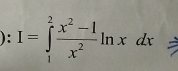 ):I=∈tlimits _1^(2frac x^2)-1x^2ln xdx