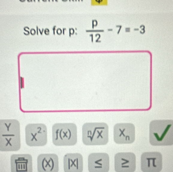 Solve for p :  p/12 -7=-3
 Y/X  X^2^. f(x) Xn
(x) |X| ≤ ≥ π