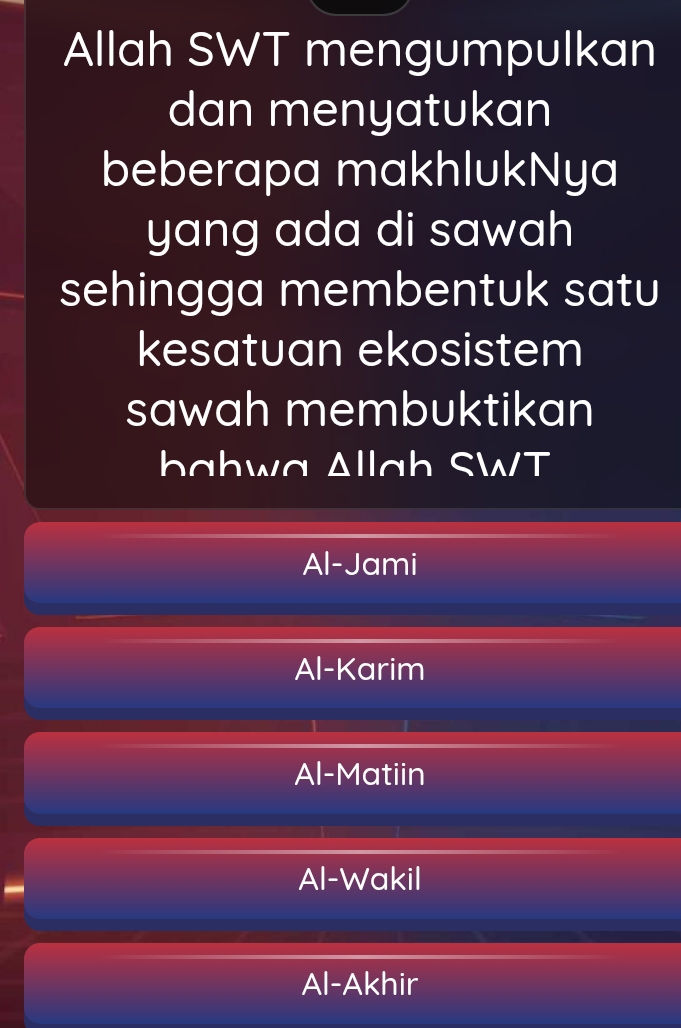 Allah SWT mengumpulkan
dan menyatukan
beberapa makhlukNya
yang ada di sawah
sehingga membentuk satu
kesatuan ekosistem
sawah membuktikan
bahwa Δllah SWT
Al-Jami
Al-Karim
Al-Matiin
Al-Wakil
Al-Akhir