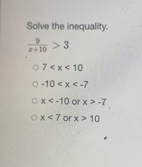 Solve the inequality.
 9/x+10 >3
7
-10
x or x>-7
x<7</tex> or x>10